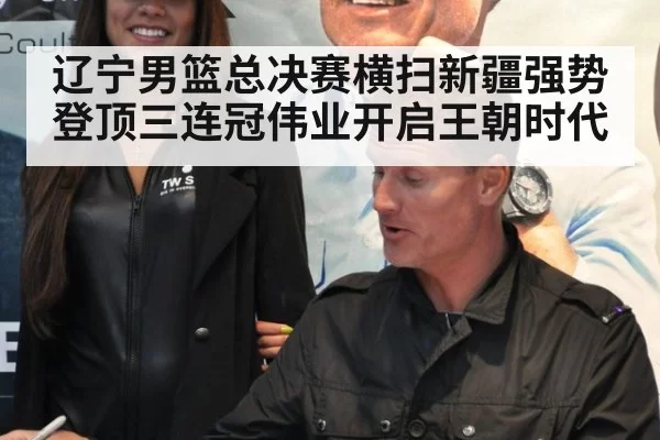 辽宁男篮总决赛横扫新疆强势登顶三连冠伟业开启王朝时代