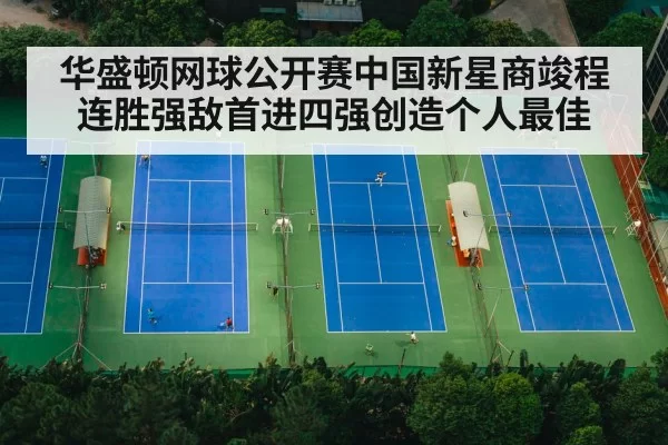 华盛顿网球公开赛中国新星商竣程连胜强敌首进四强创造个人最佳