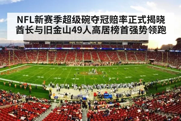 NFL新赛季超级碗夺冠赔率正式揭晓 酋长与旧金山49人高居榜首强势领跑