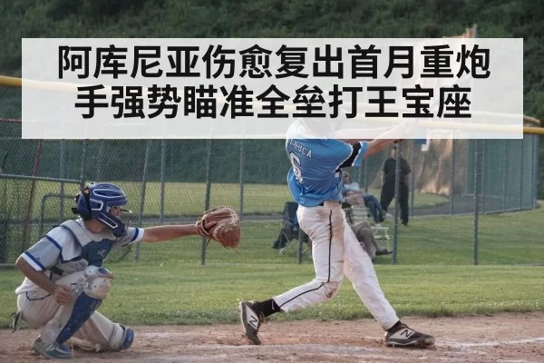 阿库尼亚伤愈复出首月重炮手强势瞄准全垒打王宝座