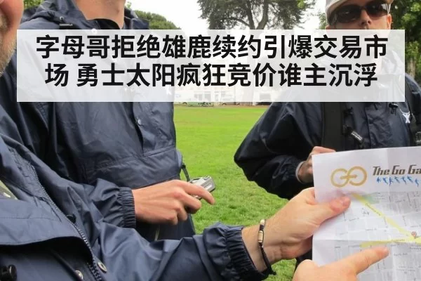 字母哥拒绝雄鹿续约引爆交易市场 勇士太阳疯狂竞价谁主沉浮