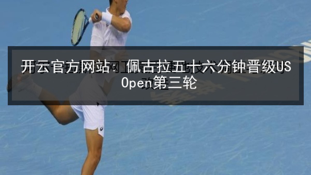 开云官方网站: 佩古拉五十六分钟晋级US Open第三轮 开云官方网站: 佩古拉五十六分钟晋级US Open第三轮