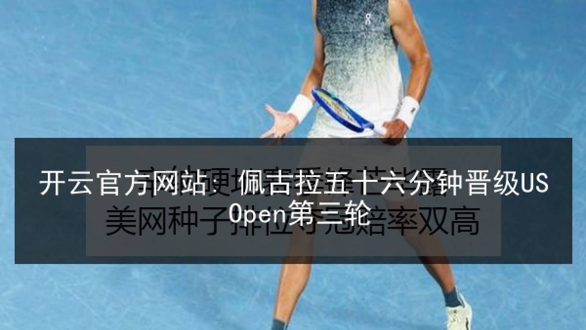 开云官方网站: 佩古拉五十六分钟晋级US Open第三轮