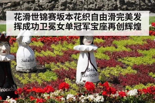 花滑世锦赛坂本花织自由滑完美发挥成功卫冕女单冠军宝座再创辉煌
